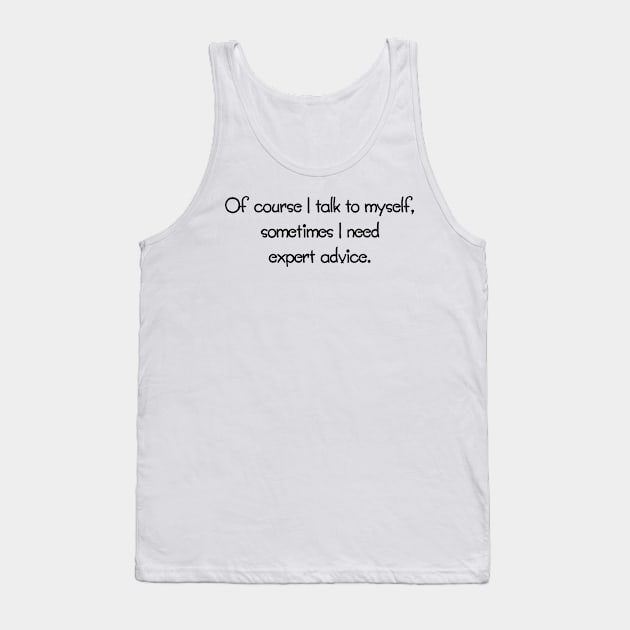 Of Course I Talk To Myself, Sometimes I Need Expert Advice Tank Top by PeppermintClover